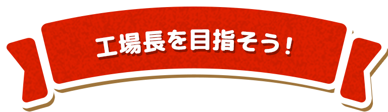 工場長を目指そう！