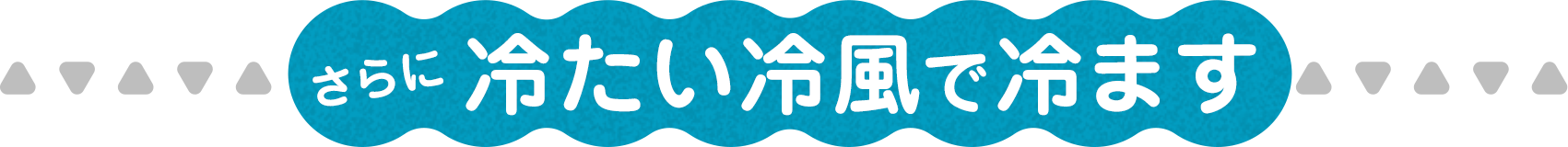 さらに冷たい冷風で冷ます 