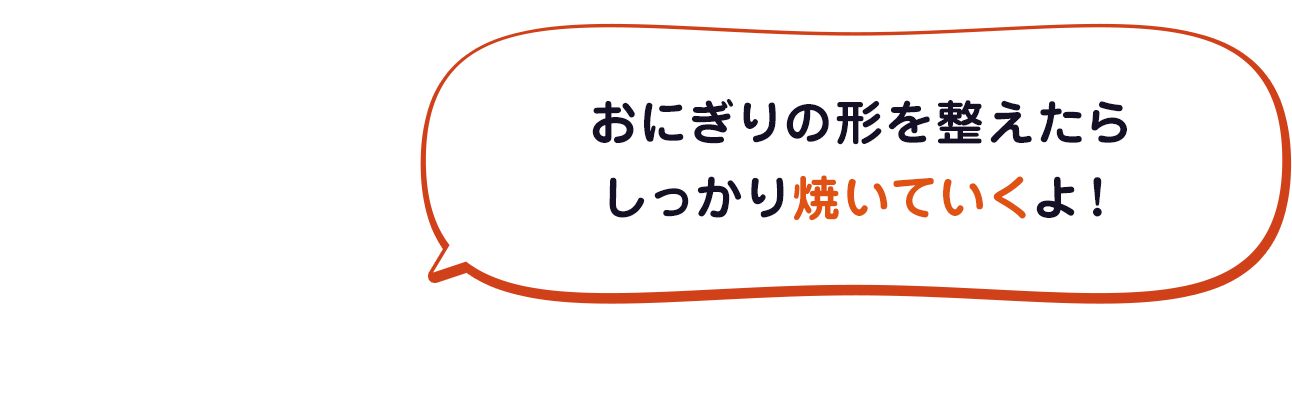 おにぎりの形を整えたらしっかり焼いていくよ！