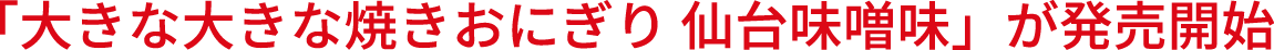 「大きな大きな焼きおにぎり 仙台味噌味」が発売開始